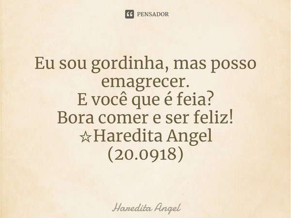 ⁠⁠Eu sou gordinha, mas posso emagrecer.
E você que é feia?
Bora comer e ser feliz!
☆Haredita Angel
(20.0918)... Frase de Haredita Angel.