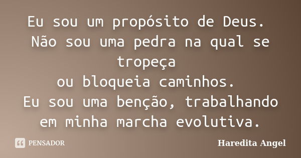 Eu sou um propósito de Deus. Não sou uma pedra na qual se tropeça ou bloqueia caminhos. Eu sou uma benção, trabalhando em minha marcha evolutiva.... Frase de Haredita Angel.