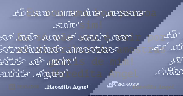 Eu sou uma boa pessoa sim! Eu só não vou é sair por aí distribuindo amostras grátis de mim! ☆Haredita Angel... Frase de Haredita Angel.