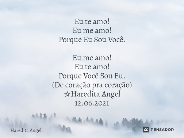 ⁠Eu te amo! Eu me amo! Porque Eu Sou Você. Eu me amo! Eu te amo! Porque Você Sou Eu. (De coração pra coração) ☆Haredita Angel 12.06.2021... Frase de Haredita Angel.