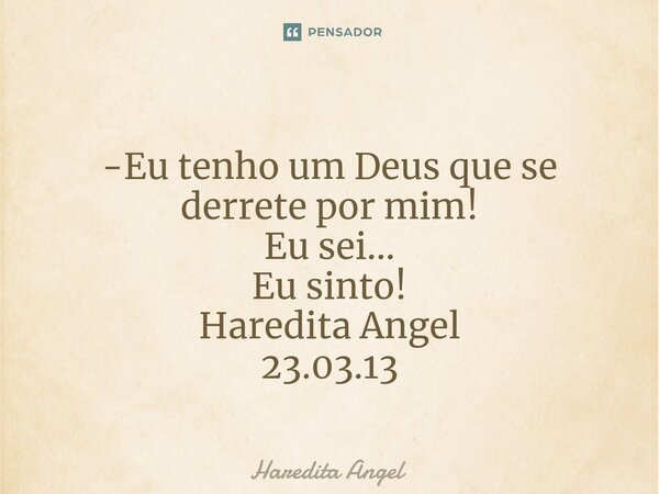 ⁠⁠ -Eu tenho um Deus que se derrete por mim! Eu sei... Eu sinto! Haredita Angel 23.03.13... Frase de Haredita Angel.