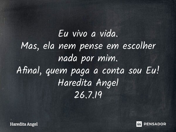 ⁠Eu vivo a vida. Mas, ela nem pense em escolher nada por mim. Afinal, quem paga a conta sou Eu! Haredita Angel 26.7.19... Frase de Haredita Angel.