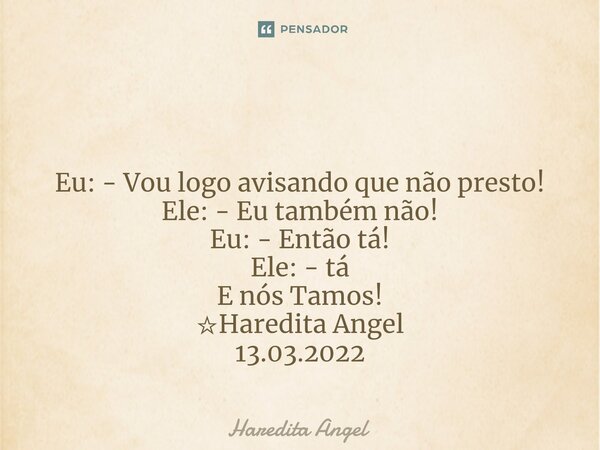 ⁠ Eu: - Vou logo avisando que não presto! Ele: - Eu também não! Eu: - Então tá! Ele: - tá E nós Tamos! ☆Haredita Angel 13.03.2022... Frase de Haredita Angel.
