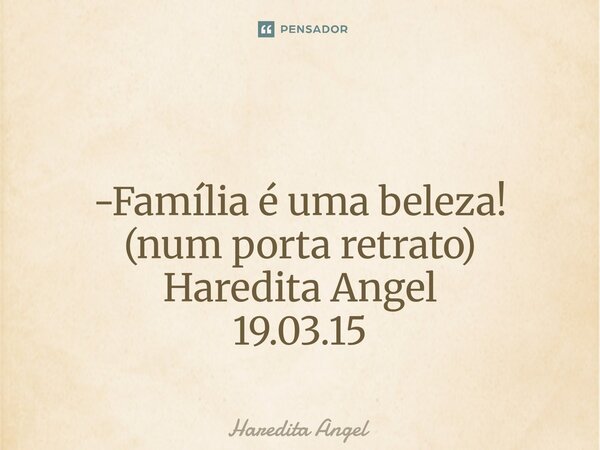 ⁠ -Família é uma beleza! (num porta retrato) Haredita Angel 19.03.15... Frase de Haredita Angel.