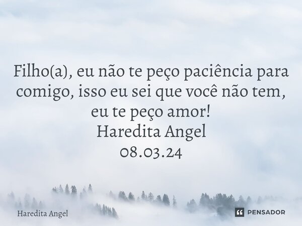 ⁠ Filho(a), eu não te peço paciência para comigo, isso eu sei que você não tem, eu te peço amor! Haredita Angel 08.03.24... Frase de Haredita Angel.