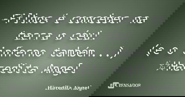 -Filhos é conceber na terra o céu! (e o inferno também...)
☆Haredita Angel... Frase de Haredita Angel.
