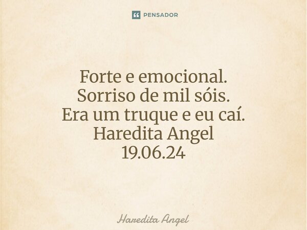 Forte e emocional. Sorriso de mil sóis. Era um truque e eu caí. Haredita Angel 19.06.24... Frase de Haredita Angel.