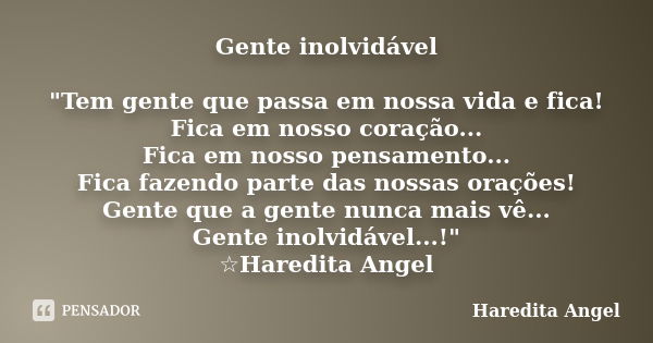 Gente inolvidável "Tem gente que passa em nossa vida e fica! Fica em nosso coração... Fica em nosso pensamento... Fica fazendo parte das nossas orações! Ge... Frase de Haredita Angel.