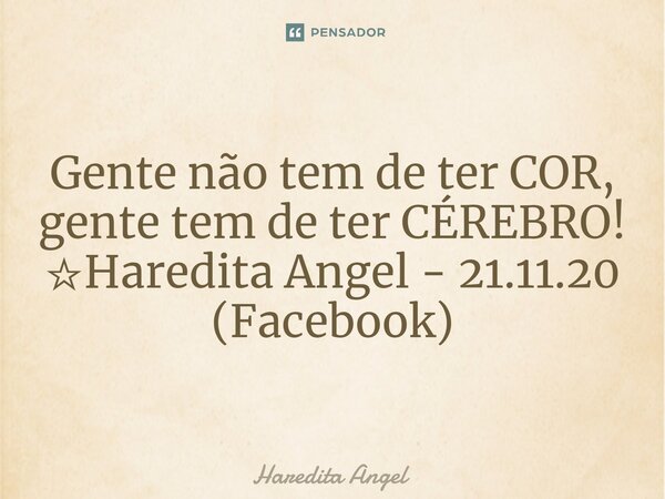 ⁠Gente não tem de ter COR, gente tem de ter CÉREBRO! ☆Haredita Angel - 21.11.20 (Facebook)... Frase de Haredita Angel.