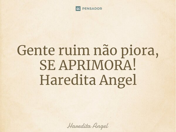 ⁠Gente ruim não piora, SE APRIMORA! Haredita Angel... Frase de Haredita Angel.