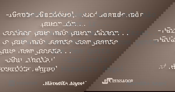 -Gente Sociável, vai aonde não quer ir... -Faz coisas que não quer fazer... -Fala o que não sente com gente que nem gosta... -Sou índia! ☆ Haredita Angel... Frase de Haredita Angel.