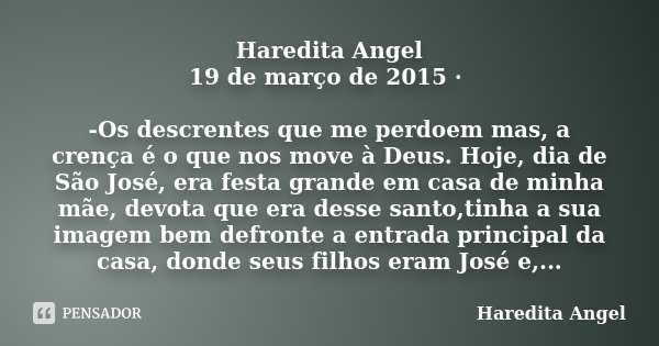 Haredita Angel 19 de março de 2015 · -Os descrentes que me perdoem mas, a crença é o que nos move à Deus. Hoje, dia de São José, era festa grande em casa de min... Frase de Haredita Angel.