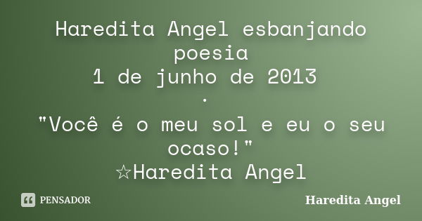 Haredita Angel esbanjando poesia 1 de junho de 2013 · "Você é o meu sol e eu o seu ocaso!" ☆Haredita Angel... Frase de Haredita Angel.