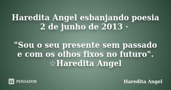 Haredita Angel esbanjando poesia 2 de junho de 2013 · "Sou o seu presente sem passado e com os olhos fixos no futuro". ☆Haredita Angel... Frase de Haredita Angel.