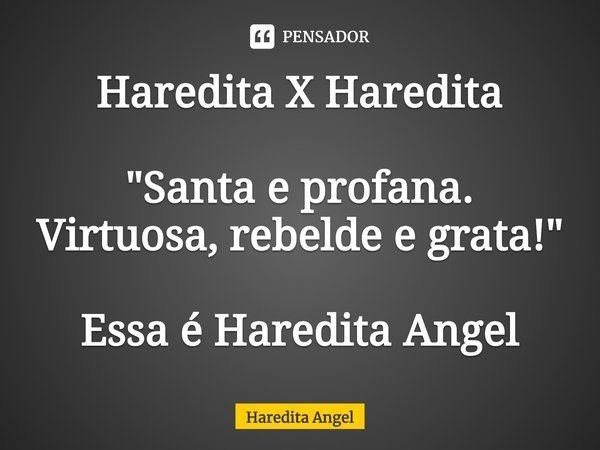 Haredita X Haredita "Santa e profana.
Virtuosa, rebelde e grata!" Essa é Haredita Angel... Frase de Haredita Angel.