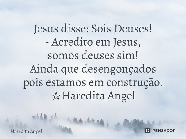 ⁠Jesus disse: Sois Deuses! - Acredito em Jesus, somos deuses sim! Ainda que desengonçados pois estamos em construção. ☆Haredita Angel... Frase de Haredita Angel.
