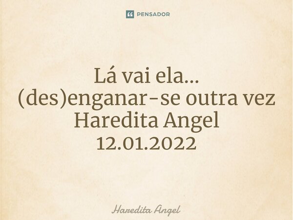 ⁠ Lá vai ela... (des)enganar-se outra vez Haredita Angel 12.01.2022... Frase de Haredita Angel.