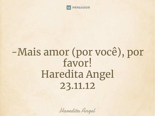 ⁠ -Mais amor (por você), por favor! Haredita Angel 23.11.12... Frase de Haredita Angel.