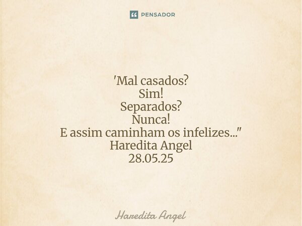 ⁠ 'Mal casados? Sim! Separados? Nunca! E assim caminham os infelizes..." Haredita Angel 28.05.25... Frase de Haredita Angel.