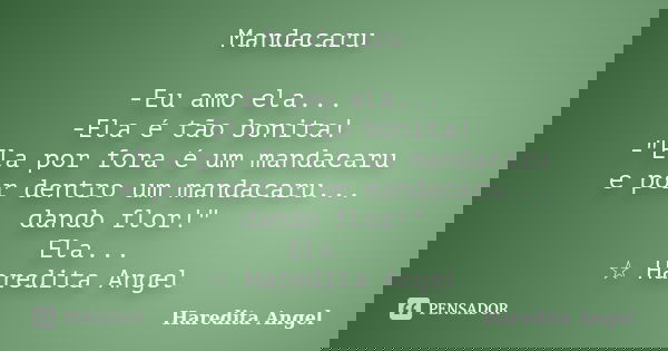 Mandacaru -Eu amo ela... -Ela é tão bonita! -"Ela por fora é um mandacaru e por dentro um mandacaru... dando flor!" Ela... ☆ Haredita Angel... Frase de Haredita Angel.