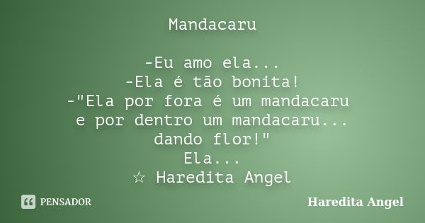 Mandacaru -Eu amo ela... -Ela é tão bonita! -"Ela por fora é um mandacaru e por dentro um mandacaru... dando flor!" Ela... ☆ Haredita Angel... Frase de Haredita Angel.