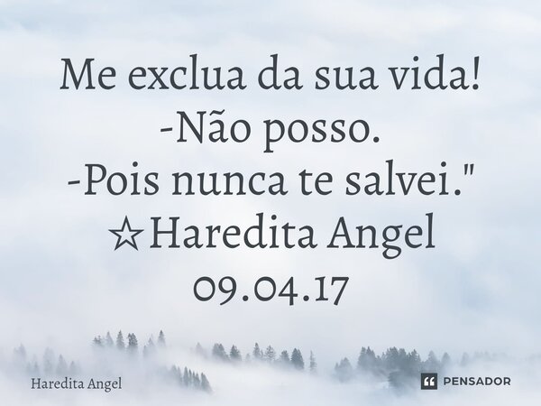 ⁠Me exclua da sua vida! -Não posso. -Pois nunca te salvei." ☆Haredita Angel 09.04.17... Frase de Haredita Angel.