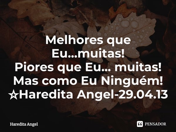 ⁠Melhores que Eu...muitas!
Piores que Eu...muitas!
Mas como Eu Ninguém!
☆Haredita Angel-29.04.13... Frase de Haredita Angel.