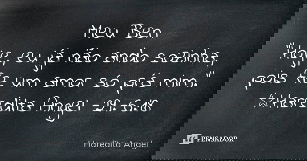 Meu Ben "Hoje, eu já não ando sozinha, pois fiz um amor só prá mim." ☆Haredita Angel -29.-6.18... Frase de Haredita Angel.