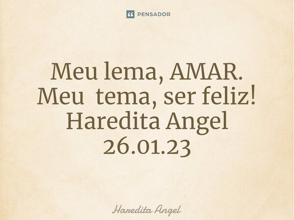 ⁠Meu lema, AMAR. Meu tema, ser feliz! Haredita Angel 26.01.23... Frase de Haredita Angel.