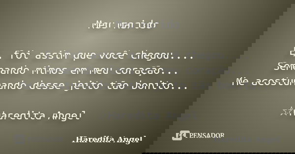 Meu marido E, foi assim que você chegou.... Semeando mimos em meu coração... Me acostumando desse jeito tão bonito... ☆Haredita Angel... Frase de Haredita Angel.
