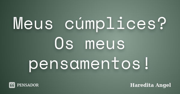 Meus cúmplices? Os meus pensamentos!... Frase de Haredita Angel.