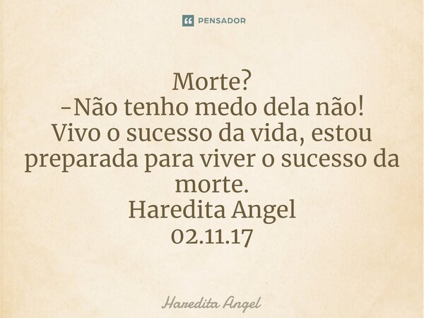⁠Morte? -Não tenho medo dela não! Vivo o sucesso da vida, estou preparada para viver o sucesso da morte. Haredita Angel 02.11.17... Frase de Haredita Angel.