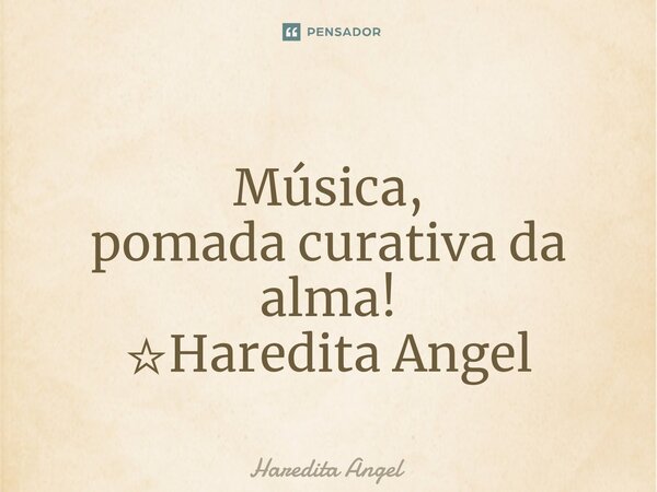 ⁠ Música, pomada curativa da alma! ☆Haredita Angel... Frase de Haredita Angel.