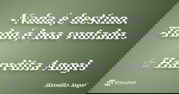-Nada,é destino. -Tudo,é boa vontade. ☆ Haredita Angel... Frase de Haredita Angel.