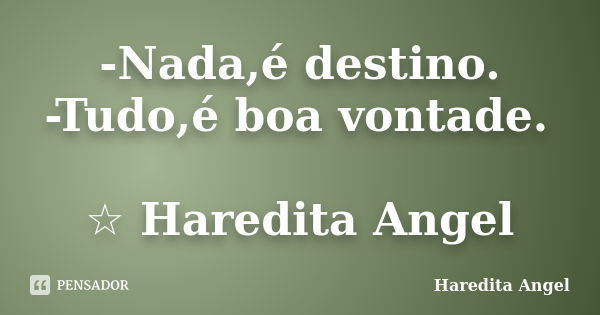 -Nada,é destino. -Tudo,é boa vontade. ☆ Haredita Angel... Frase de Haredita Angel.