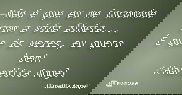 -Não é que eu me incomode com a vida alheia... É que ás vezes, eu quero bem! ☆Haredita Angel... Frase de Haredita Angel.