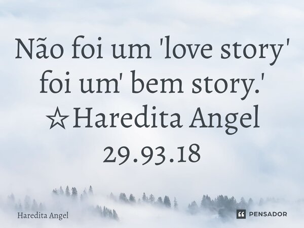 ⁠Não foi um 'love story' foi um' bem story.' ☆Haredita Angel 29.93.18... Frase de Haredita Angel.