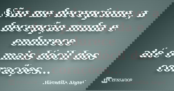 Não me decepcione, a decepção muda e endurece até o mais dócil dos corações...... Frase de Haredita Angel.