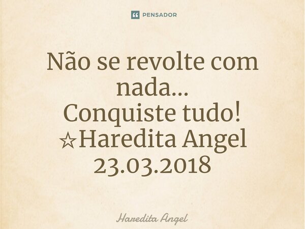 ⁠Não se revolte com nada... Conquiste tudo! ☆Haredita Angel 23.03.2018... Frase de Haredita Angel.