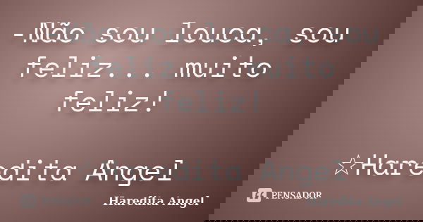 -Não sou louca, sou feliz... muito feliz! ☆Haredita Angel... Frase de Haredita Angel.