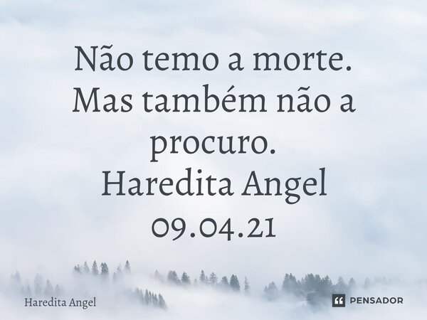 ⁠Não temo a morte. Mas também não a procuro. Haredita Angel 09.04.21... Frase de Haredita Angel.