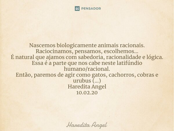 ⁠ Nascemos biologicamente animais racionais. Raciocinamos, pensamos, escolhemos... É natural que ajamos com sabedoria, racionalidade e lógica. Essa é a parte qu... Frase de Haredita Angel.