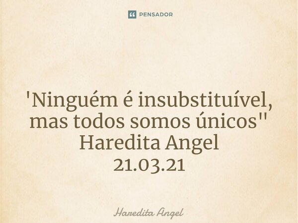 ⁠ 'Ninguém é insubstituível, mas todos somos únicos" Haredita Angel 21.03.21... Frase de Haredita Angel.