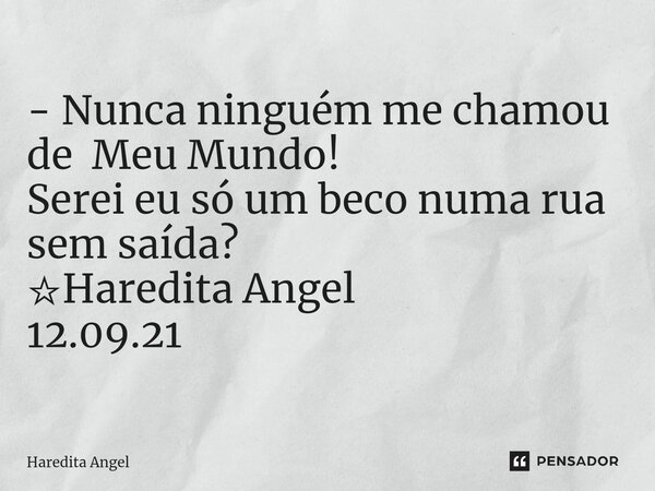 - Nunca ninguém me chamou de Meu Mundo! Serei eu só um beco numa rua sem saída? ☆Haredita Angel 12.09.21... Frase de Haredita Angel.