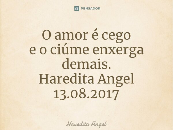 ⁠O amor é cego e o ciúme enxerga demais. Haredita Angel 13.08.2017... Frase de Haredita Angel.