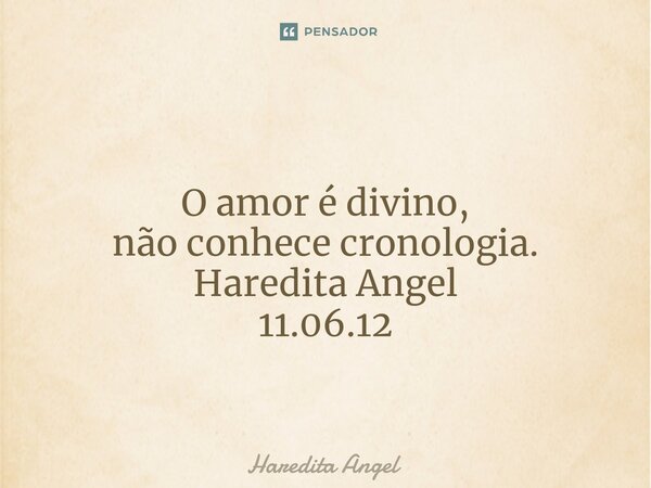 ⁠ O amor é divino, não conhece cronologia. Haredita Angel 11.06.12... Frase de Haredita Angel.