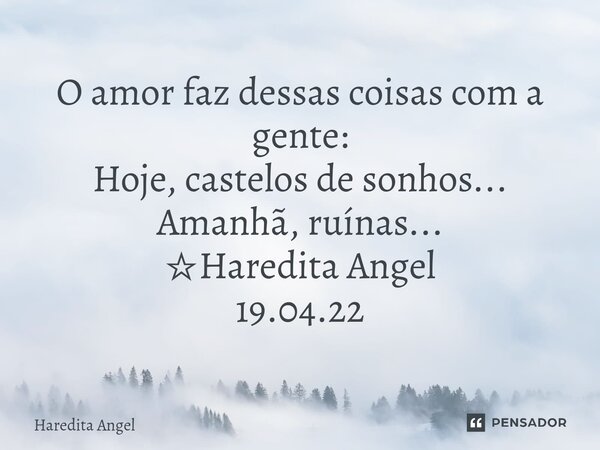 ⁠⁠O amor faz dessas coisas com a gente: Hoje, castelos de sonhos... Amanhã, ruínas... ☆Haredita Angel 19.04.22... Frase de Haredita Angel.