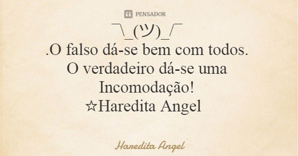 ¯\_(ツ)_/¯ .O falso dá-se bem com todos. O verdadeiro dá-se uma Incomodação! ☆Haredita Angel... Frase de Haredita Angel.