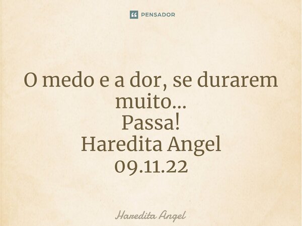 ⁠ O medo e a dor, se durarem muito... Passa! Haredita Angel 09.11.22... Frase de Haredita Angel.