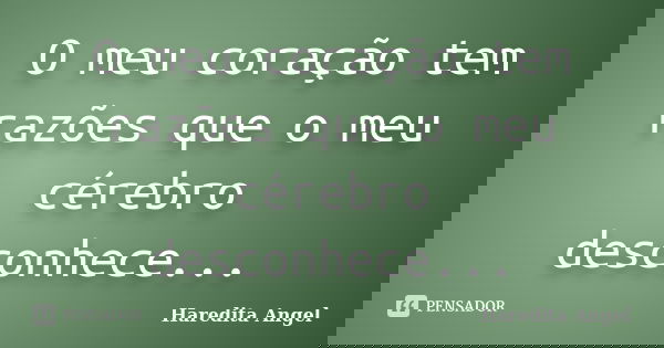 O meu coração tem razões que o meu cérebro desconhece...... Frase de Haredita Angel.